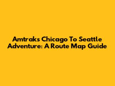Amtrak's Chicago To Seattle Adventure: A Route Map Guide