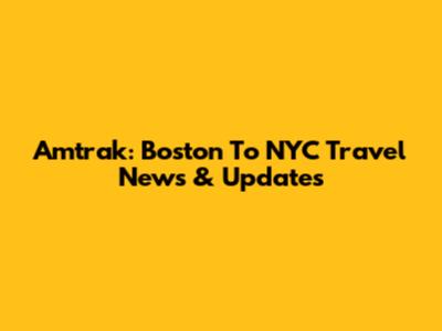 Amtrak: Boston To NYC Travel News & Updates