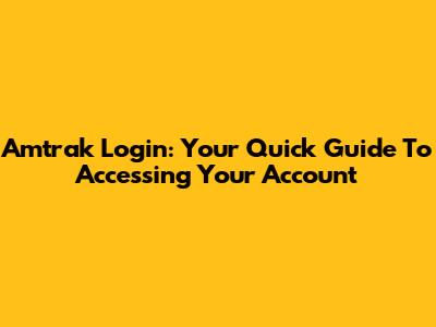 Amtrak Login: Your Quick Guide To Accessing Your Account