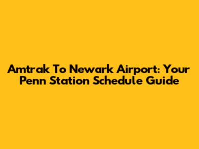 Amtrak To Newark Airport: Your Penn Station Schedule Guide