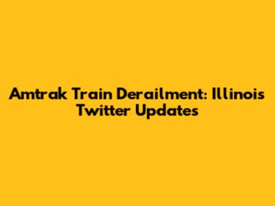 Amtrak Train Derailment: Illinois Twitter Updates