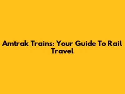 Amtrak Trains: Your Guide To Rail Travel