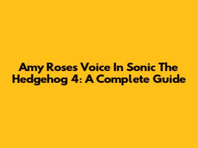 Amy Rose's Voice In Sonic The Hedgehog 4: A Complete Guide