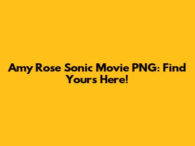Amy Rose Sonic Movie PNG: Find Yours Here!