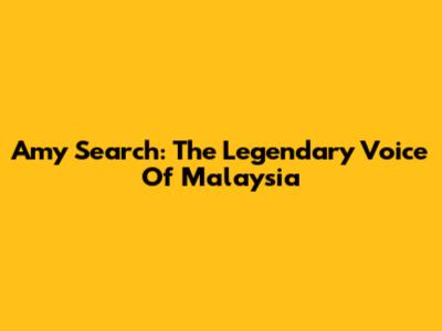 Amy Search: The Legendary Voice Of Malaysia