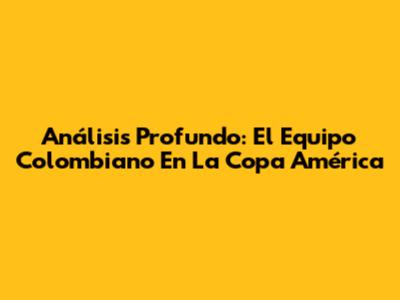Análisis Profundo: El Equipo Colombiano En La Copa América