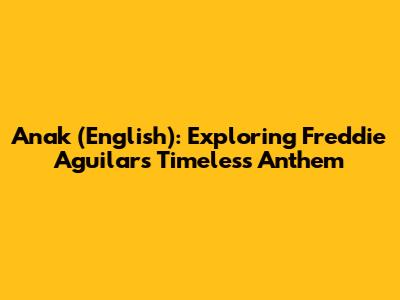 Anak (English): Exploring Freddie Aguilar's Timeless Anthem