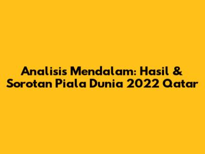 Analisis Mendalam: Hasil & Sorotan Piala Dunia 2022 Qatar