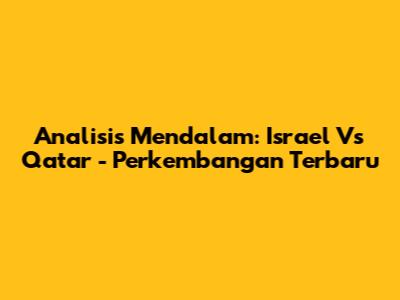 Analisis Mendalam: Israel Vs Qatar - Perkembangan Terbaru