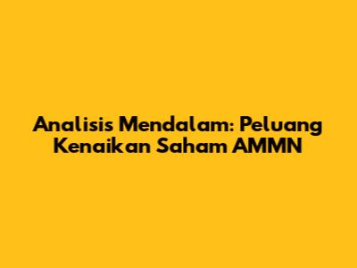 Analisis Mendalam: Peluang Kenaikan Saham AMMN