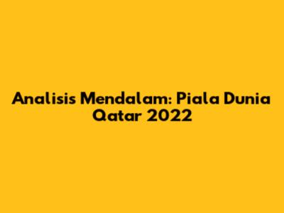 Analisis Mendalam: Piala Dunia Qatar 2022