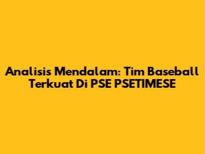 Analisis Mendalam: Tim Baseball Terkuat Di PSE PSETIMESE