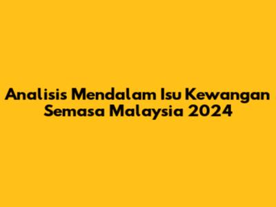 Analisis Mendalam Isu Kewangan Semasa Malaysia 2024