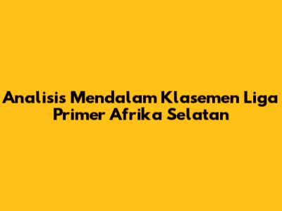 Analisis Mendalam Klasemen Liga Primer Afrika Selatan