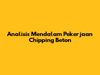 Analisis Mendalam Pekerjaan Chipping Beton