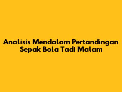 Analisis Mendalam Pertandingan Sepak Bola Tadi Malam