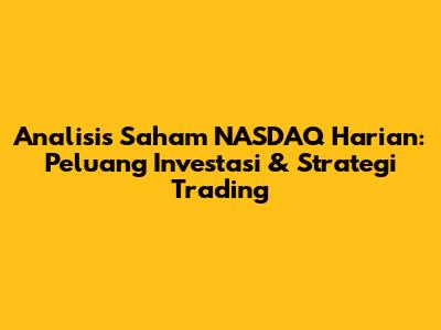 Analisis Saham NASDAQ Harian: Peluang Investasi & Strategi Trading