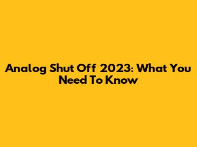 Analog Shut Off 2023: What You Need To Know