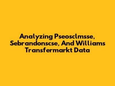 Analyzing Pseosclmsse, Sebrandonscse, And Williams' Transfermarkt Data