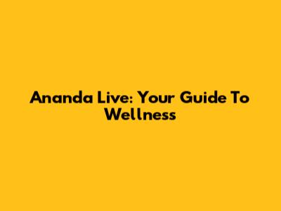Ananda Live: Your Guide To Wellness
