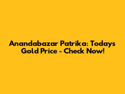 Anandabazar Patrika: Today's Gold Price - Check Now!