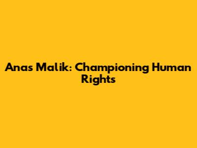Anas Malik: Championing Human Rights