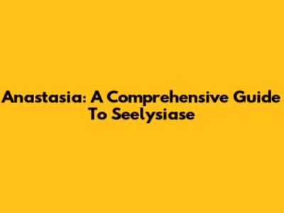 Anastasia: A Comprehensive Guide To Seelysiase