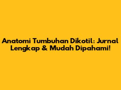 Anatomi Tumbuhan Dikotil: Jurnal Lengkap & Mudah Dipahami!