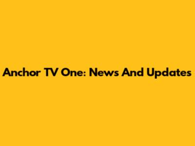 Anchor TV One: News And Updates