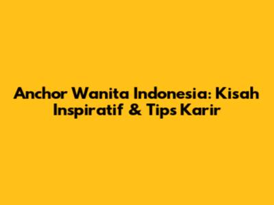 Anchor Wanita Indonesia: Kisah Inspiratif & Tips Karir
