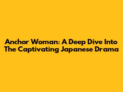 Anchor Woman: A Deep Dive Into The Captivating Japanese Drama