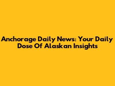 Anchorage Daily News: Your Daily Dose Of Alaskan Insights