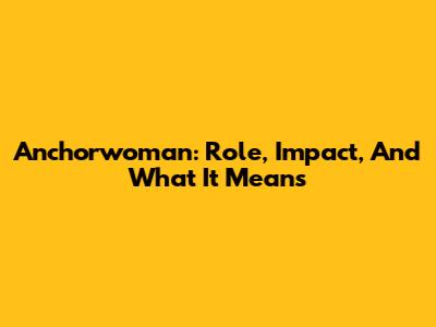 Anchorwoman: Role, Impact, And What It Means