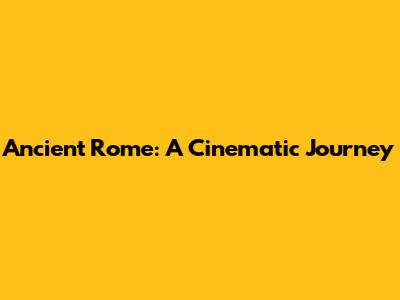 Ancient Rome: A Cinematic Journey