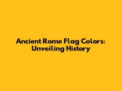 Ancient Rome Flag Colors: Unveiling History