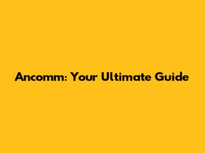Ancomm: Your Ultimate Guide