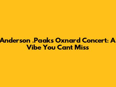 Anderson .Paak's Oxnard Concert: A Vibe You Can't Miss