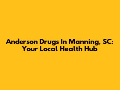 Anderson Drugs In Manning, SC: Your Local Health Hub