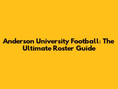 Anderson University Football: The Ultimate Roster Guide