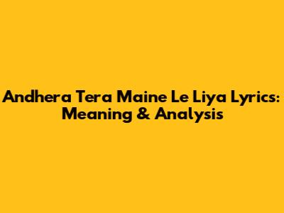 Andhera Tera Maine Le Liya Lyrics: Meaning & Analysis