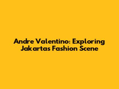 Andre Valentino: Exploring Jakarta's Fashion Scene