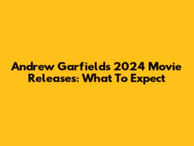 Andrew Garfield's 2024 Movie Releases: What To Expect