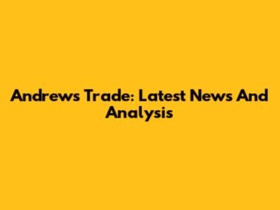 Andrews Trade: Latest News And Analysis