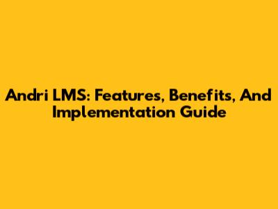Andri LMS: Features, Benefits, And Implementation Guide