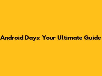 Android Days: Your Ultimate Guide
