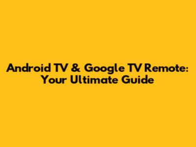 Android TV & Google TV Remote: Your Ultimate Guide