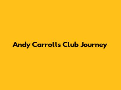 Andy Carroll's Club Journey