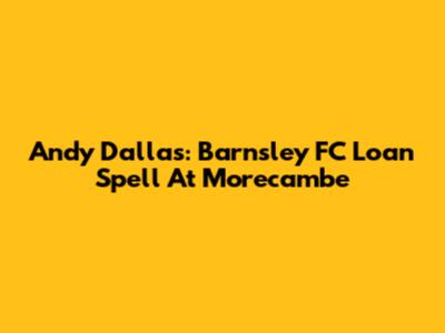 Andy Dallas: Barnsley FC Loan Spell At Morecambe