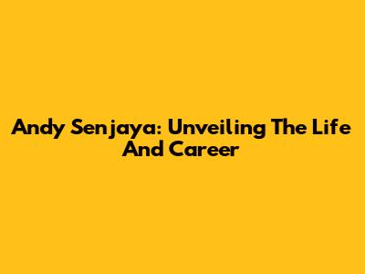 Andy Senjaya: Unveiling The Life And Career