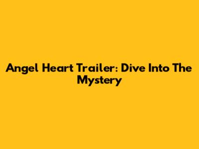 Angel Heart Trailer: Dive Into The Mystery